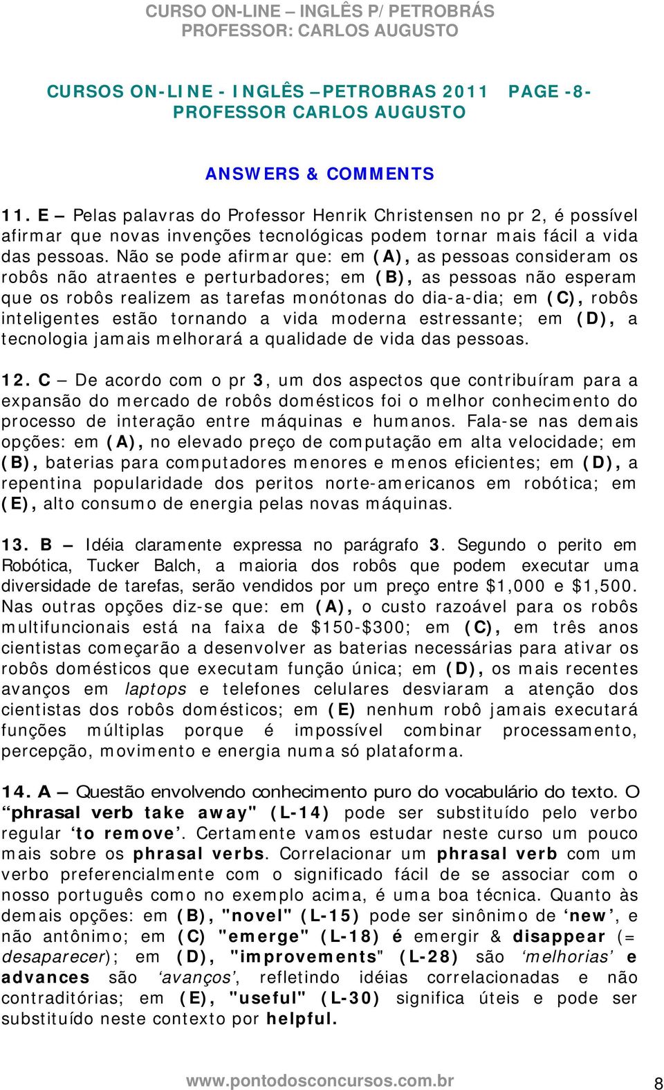 Não se pode afirmar que: em (A), as pessoas consideram os robôs não atraentes e perturbadores; em (B), as pessoas não esperam que os robôs realizem as tarefas monótonas do dia-a-dia; em (C), robôs