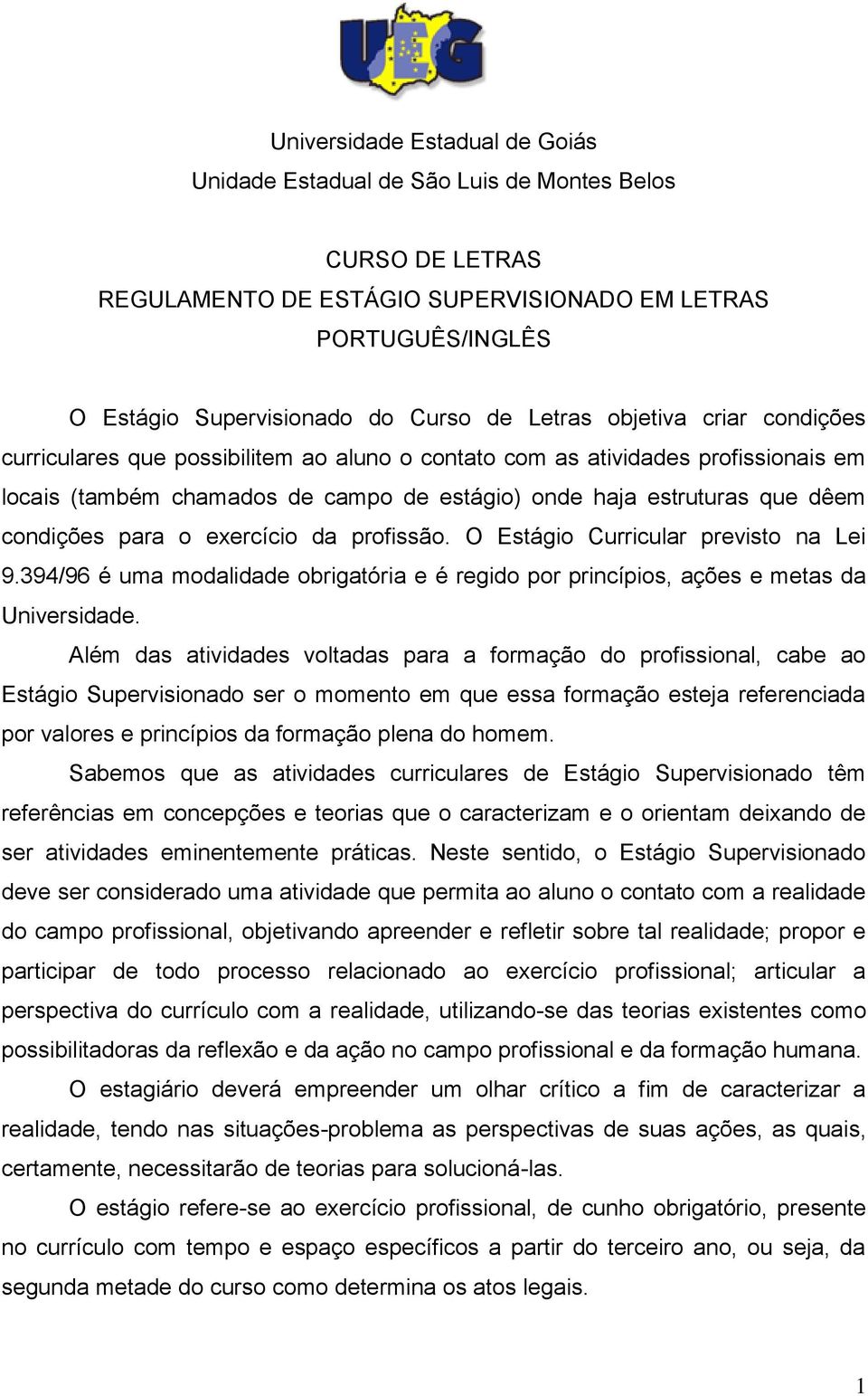 condições para o exercício da profissão. O Estágio Curricular previsto na Lei 9.394/96 é uma modalidade obrigatória e é regido por princípios, ações e metas da Universidade.