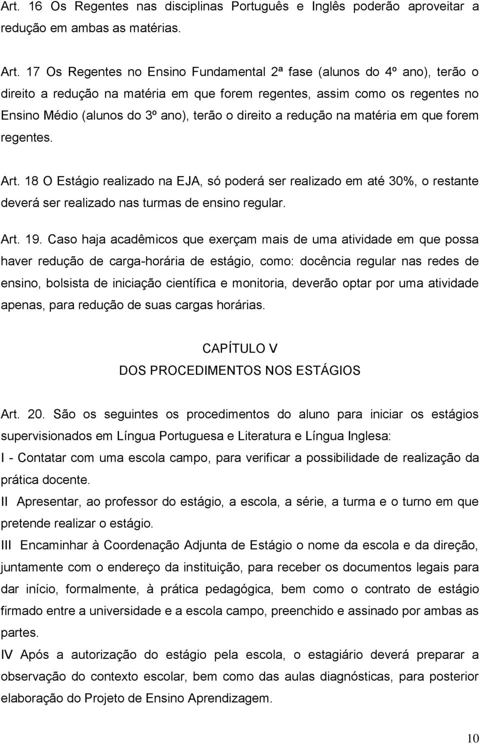 a redução na matéria em que forem regentes. Art. 18 O Estágio realizado na EJA, só poderá ser realizado em até 30%, o restante deverá ser realizado nas turmas de ensino regular. Art. 19.