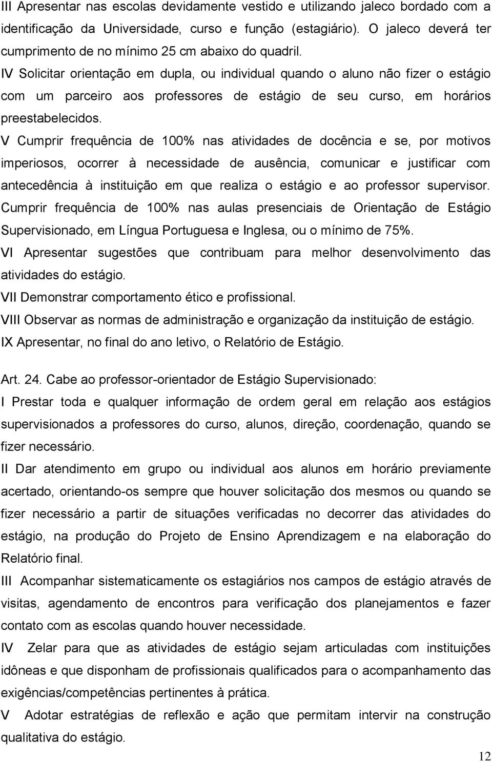 IV Solicitar orientação em dupla, ou individual quando o aluno não fizer o estágio com um parceiro aos professores de estágio de seu curso, em horários preestabelecidos.