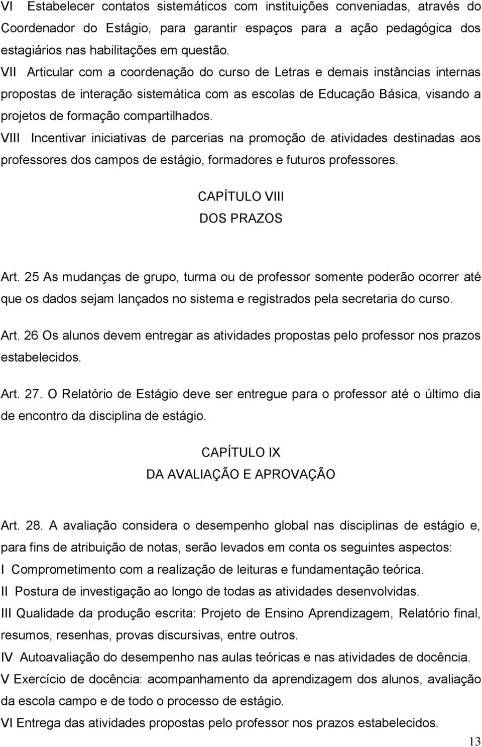 VIII Incentivar iniciativas de parcerias na promoção de atividades destinadas aos professores dos campos de estágio, formadores e futuros professores. CAPÍTULO VIII DOS PRAZOS Art.