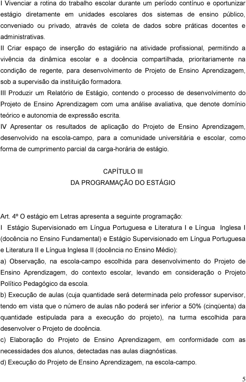 II Criar espaço de inserção do estagiário na atividade profissional, permitindo a vivência da dinâmica escolar e a docência compartilhada, prioritariamente na condição de regente, para