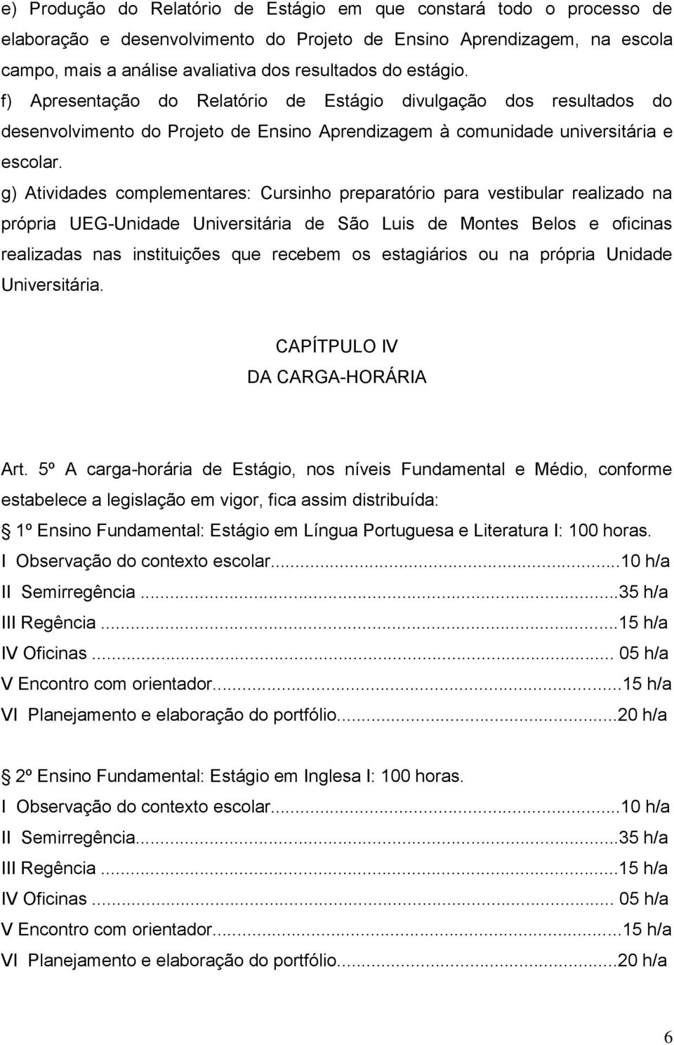 g) Atividades complementares: Cursinho preparatório para vestibular realizado na própria UEG-Unidade Universitária de São Luis de Montes Belos e oficinas realizadas nas instituições que recebem os