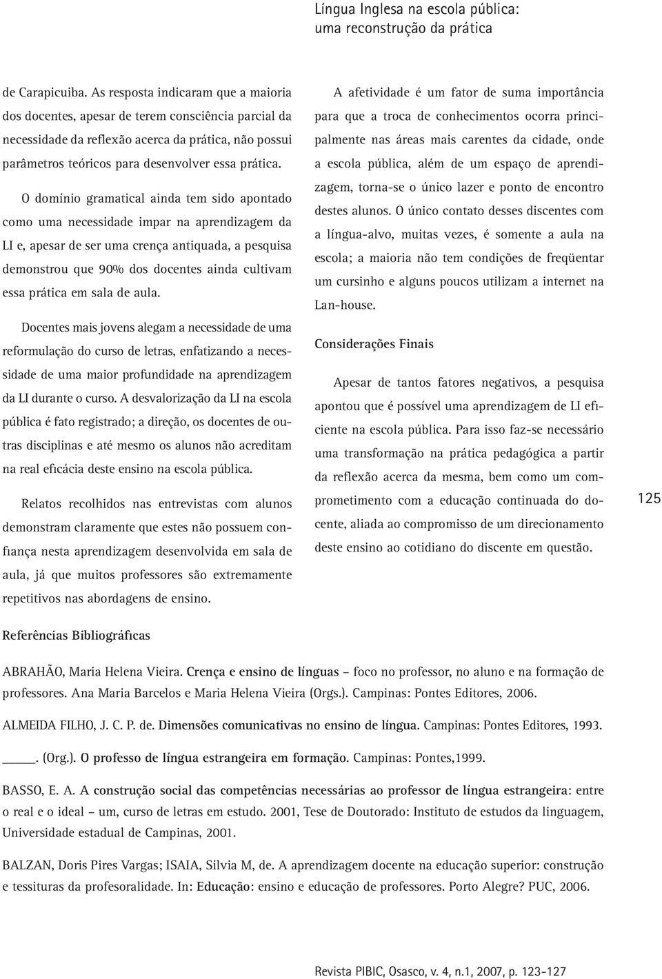 O domínio gramatical ainda tem sido apontado como uma necessidade impar na aprendizagem da LI e, apesar de ser uma crença antiquada, a pesquisa demonstrou que 90% dos docentes ainda cultivam essa