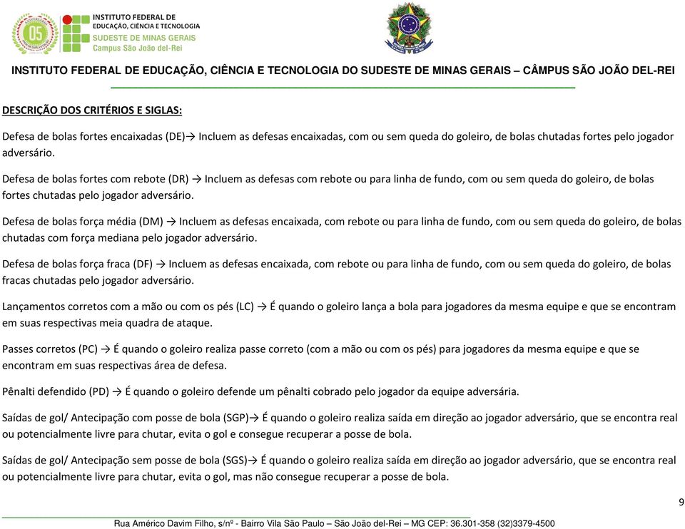 Defesa de bolas fortes com rebote (DR) Incluem as defesas com rebote ou para linha de fundo, com ou sem queda do goleiro, de bolas fortes chutadas pelo jogador adversário.