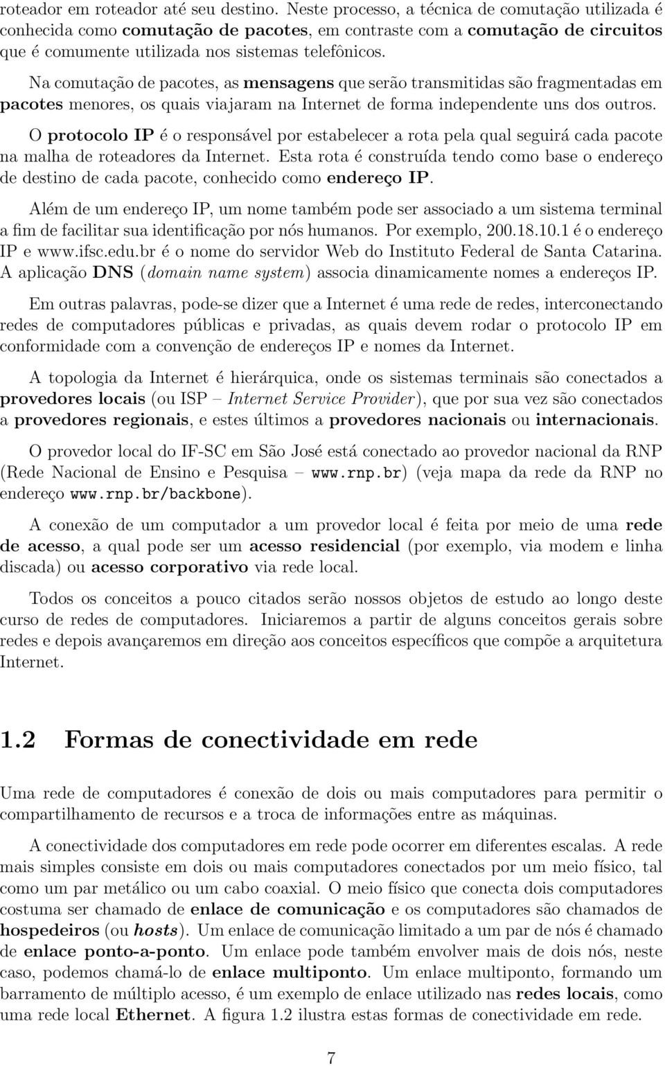 Na comutação de pacotes, as mensagens que serão transmitidas são fragmentadas em pacotes menores, os quais viajaram na Internet de forma independente uns dos outros.