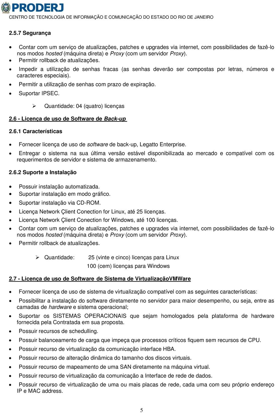 Permitir a utilização de senhas com prazo de expiração. Suportar IPSEC. Quantidade: 04 (quatro) licenças 2.6 - Licença de uso de Software de Back-up 2.6.1 Características Fornecer licença de uso de software de back-up, Legatto Enterprise.