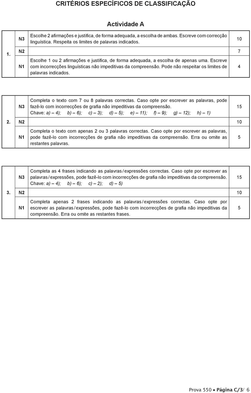 Escreve com incorrecções linguísticas não impeditivas da compreensão. Pode não respeitar os limites de palavras indicados. 4 Completa o texto com 7 ou 8 palavras correctas.