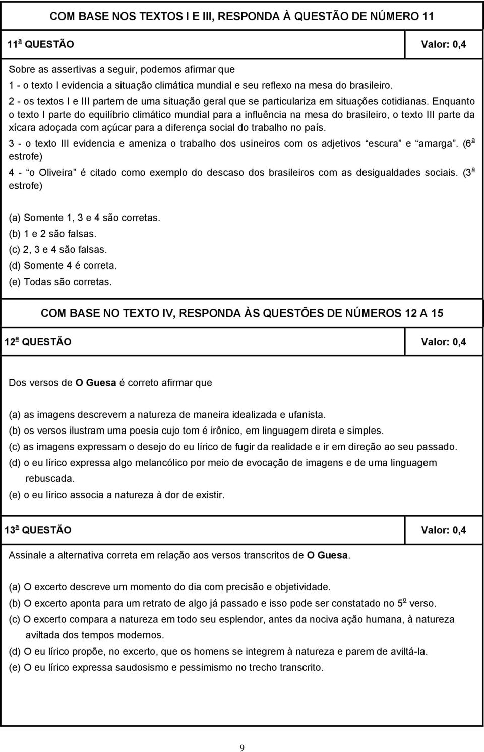 Enquanto o texto I parte do equilíbrio climático mundial para a influência na mesa do brasileiro, o texto III parte da xícara adoçada com açúcar para a diferença social do trabalho no país.