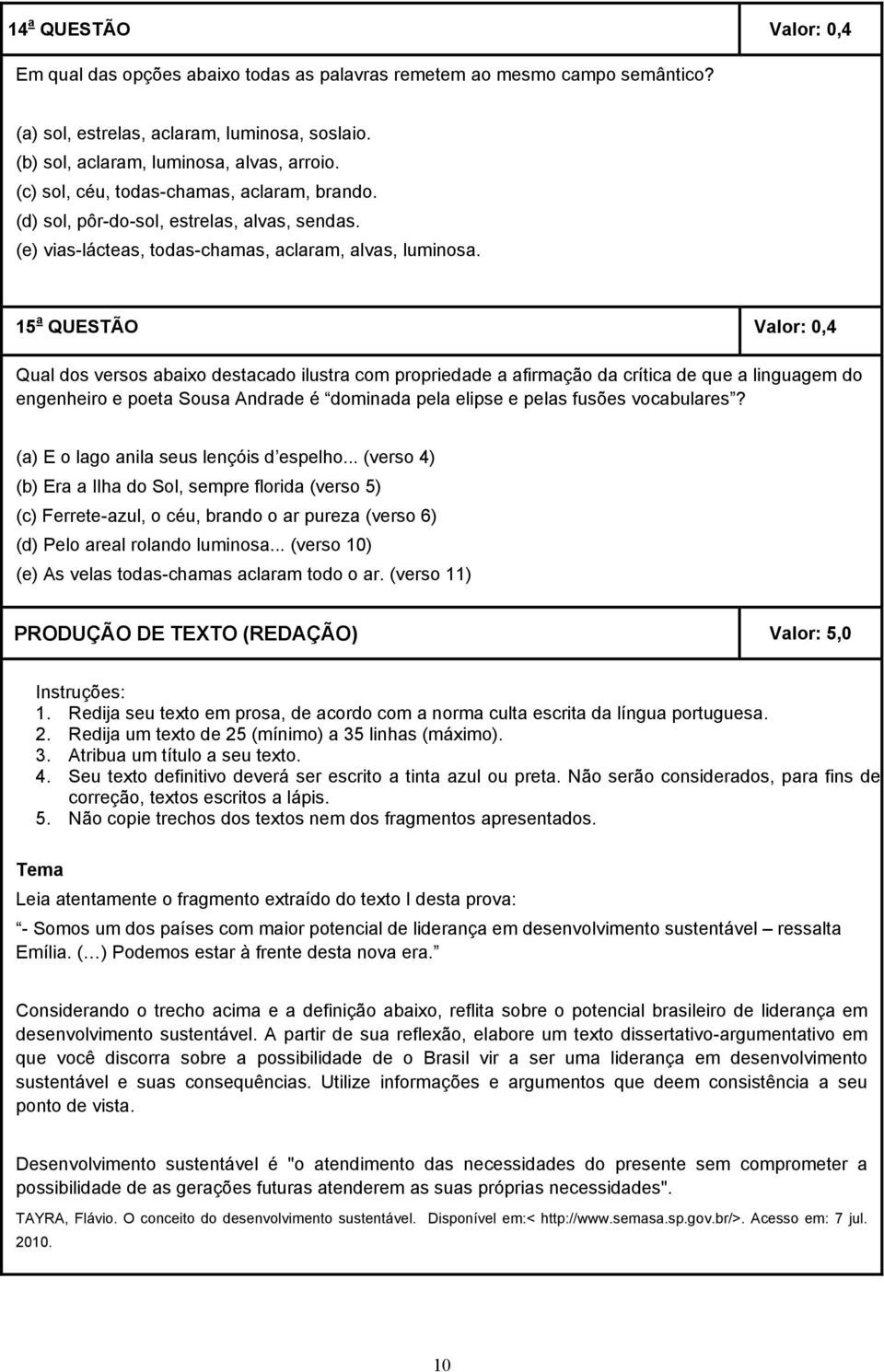 15 a QUESTÃO Valor: 0,4 Qual dos versos abaixo destacado ilustra com propriedade a afirmação da crítica de que a linguagem do engenheiro e poeta Sousa Andrade é dominada pela elipse e pelas fusões