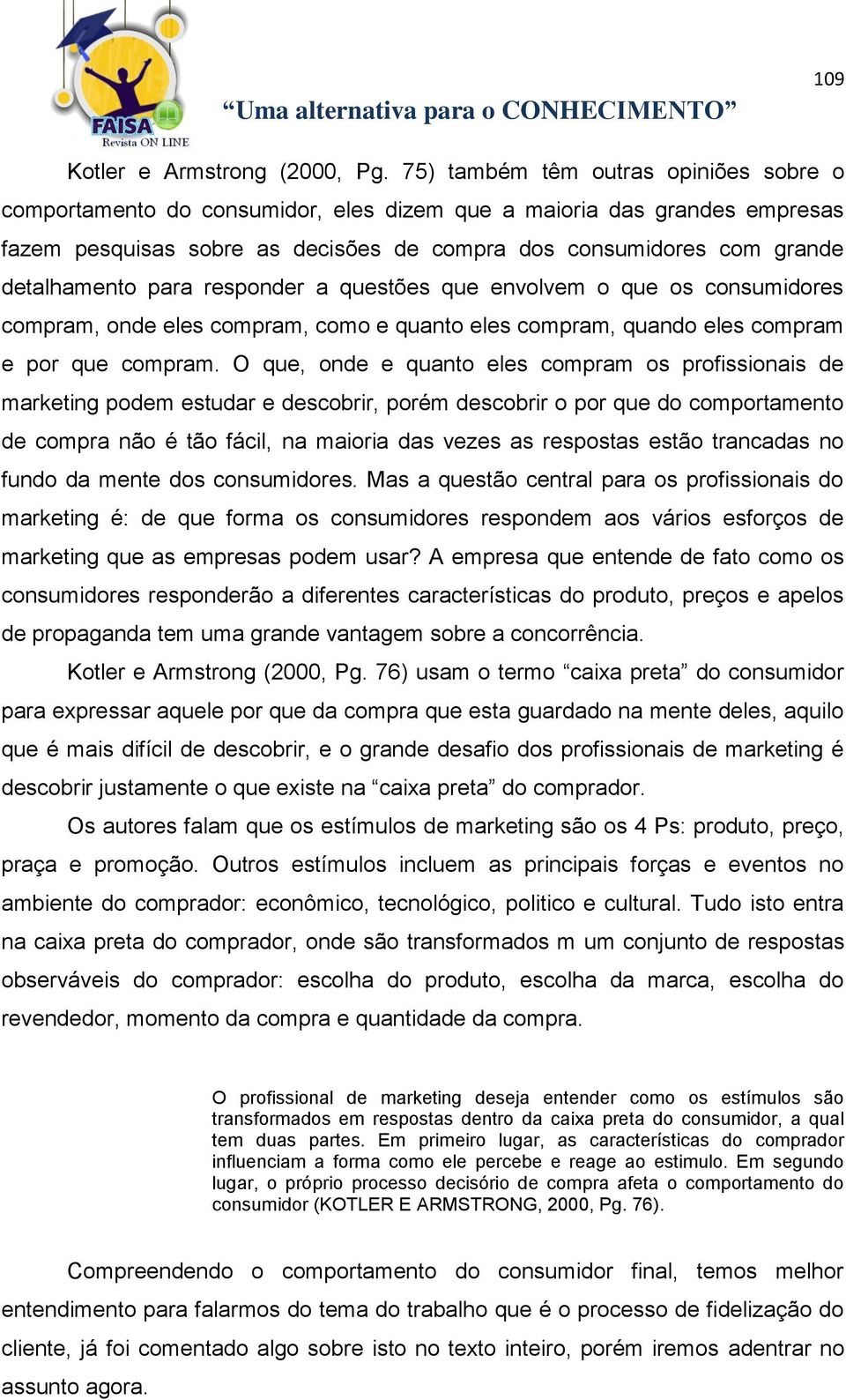 para responder a questões que envolvem o que os consumidores compram, onde eles compram, como e quanto eles compram, quando eles compram e por que compram.