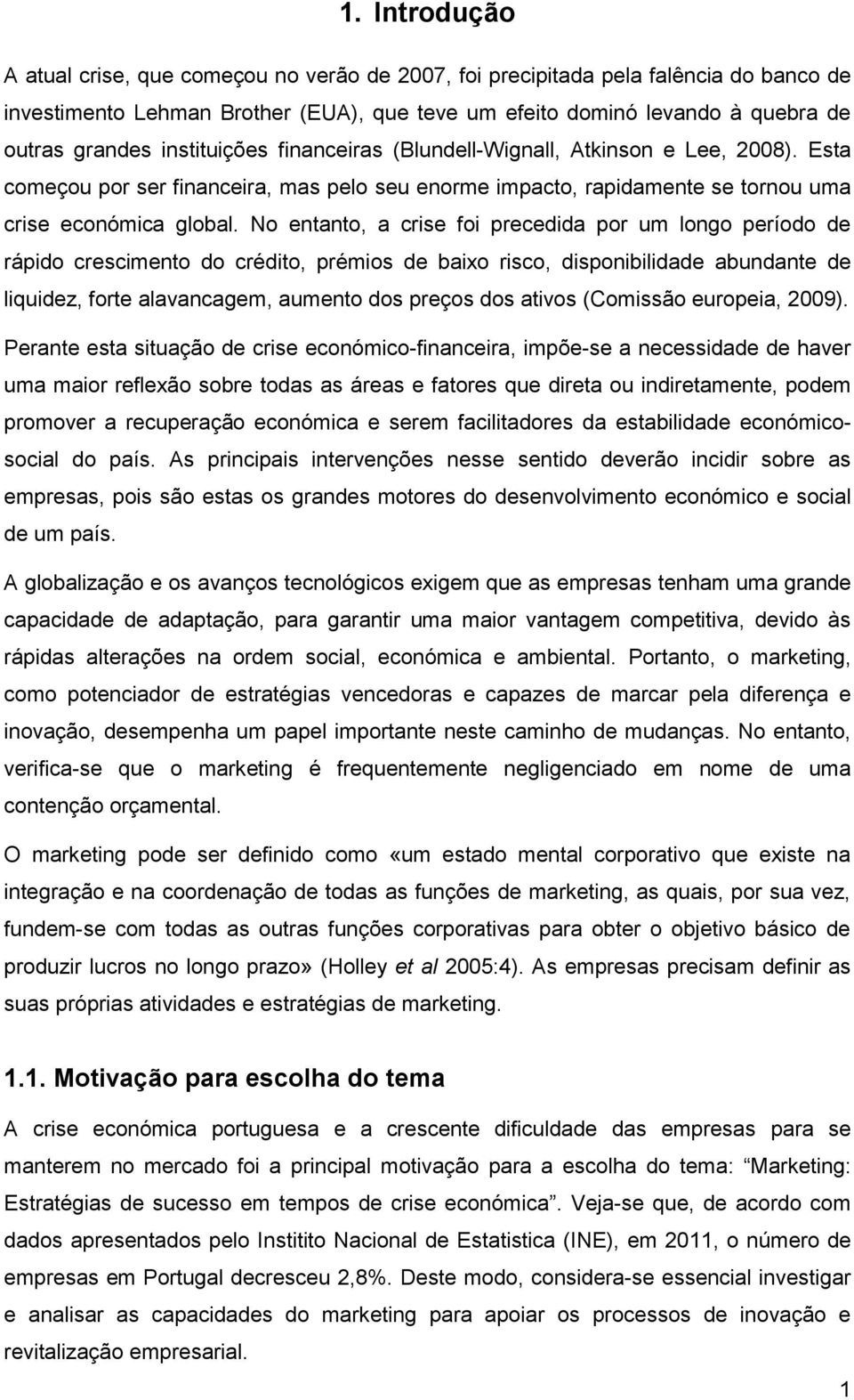 No entanto, a crise foi precedida por um longo período de rápido crescimento do crédito, prémios de baixo risco, disponibilidade abundante de liquidez, forte alavancagem, aumento dos preços dos