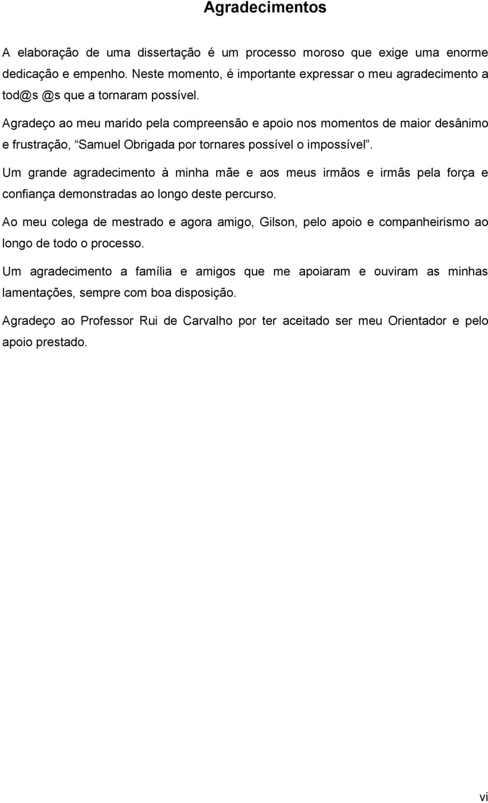 Agradeço ao meu marido pela compreensão e apoio nos momentos de maior desânimo e frustração, Samuel Obrigada por tornares possível o impossível.