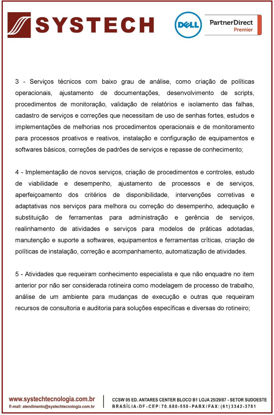 para processos proativos e reativos, instalação e configuração de equipamentos e softwares básicos, correções de padrões de serviços e repasse de conhecimento; 4 - Implementação de novos serviços,