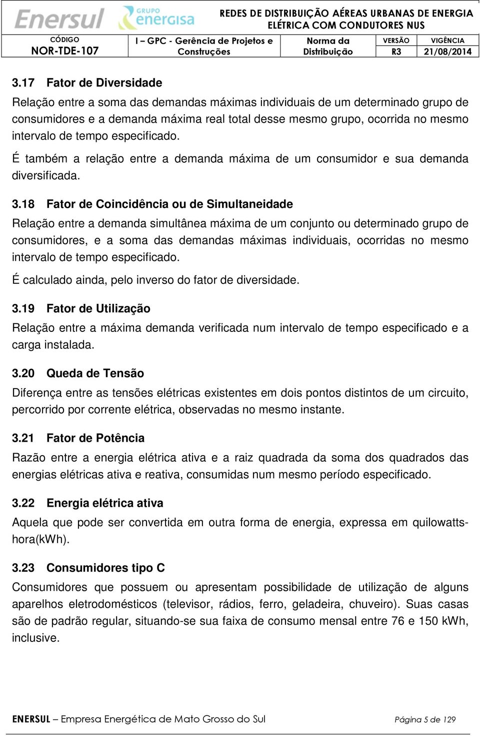 18 Fator de Coincidência ou de Simultaneidade Relação entre a demanda simultânea máxima de um conjunto ou determinado grupo de consumidores, e a soma das demandas máximas individuais, ocorridas no