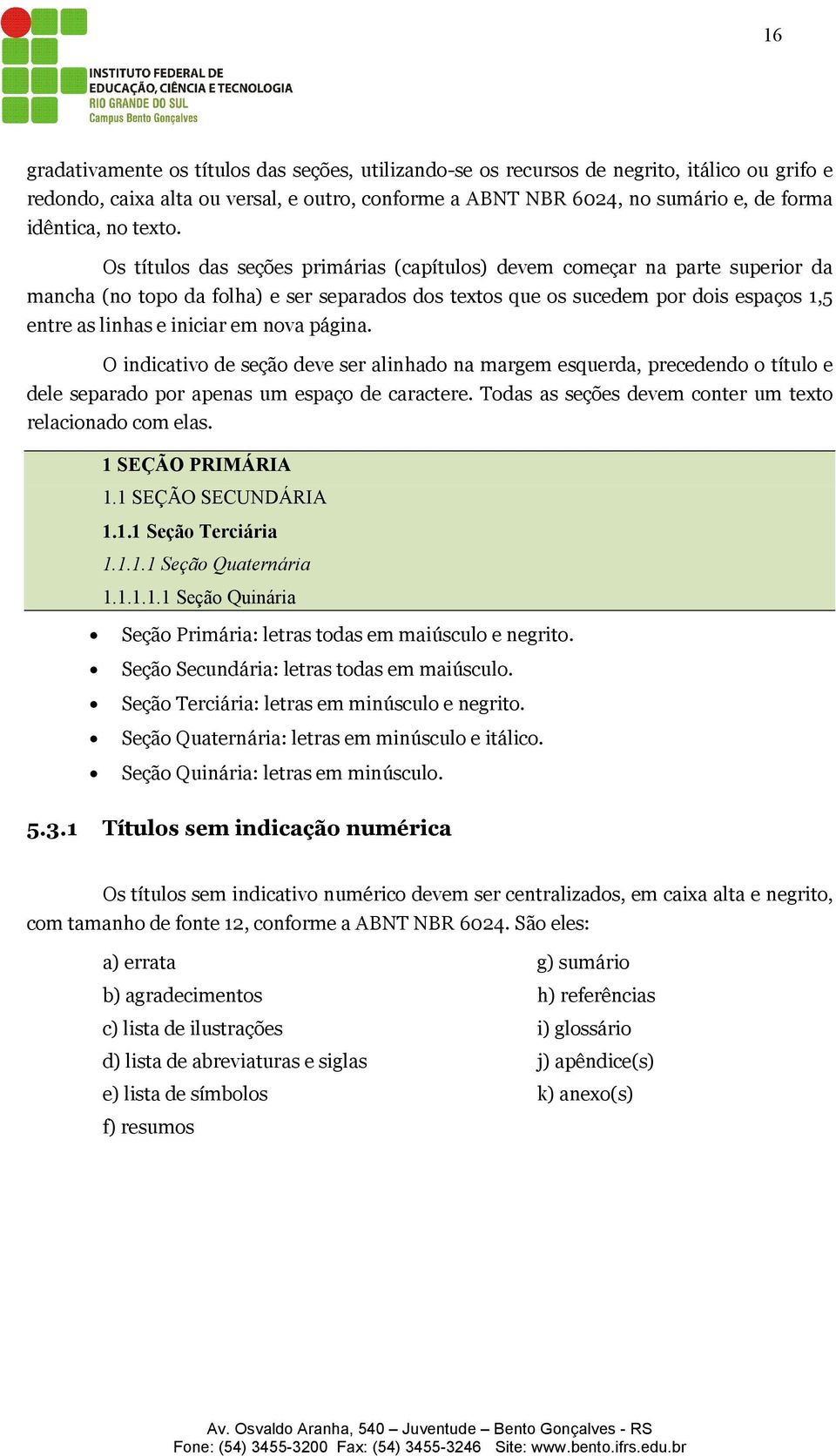 Os títulos das seções primárias (capítulos) devem começar na parte superior da mancha (no topo da folha) e ser separados dos textos que os sucedem por dois espaços 1,5 entre as linhas e iniciar em