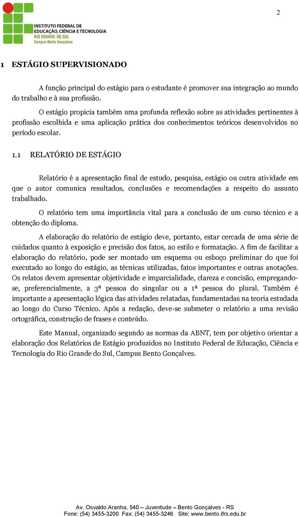 1 RELATÓRIO DE ESTÁGIO Relatório é a apresentação final de estudo, pesquisa, estágio ou outra atividade em que o autor comunica resultados, conclusões e recomendações a respeito do assunto trabalhado.