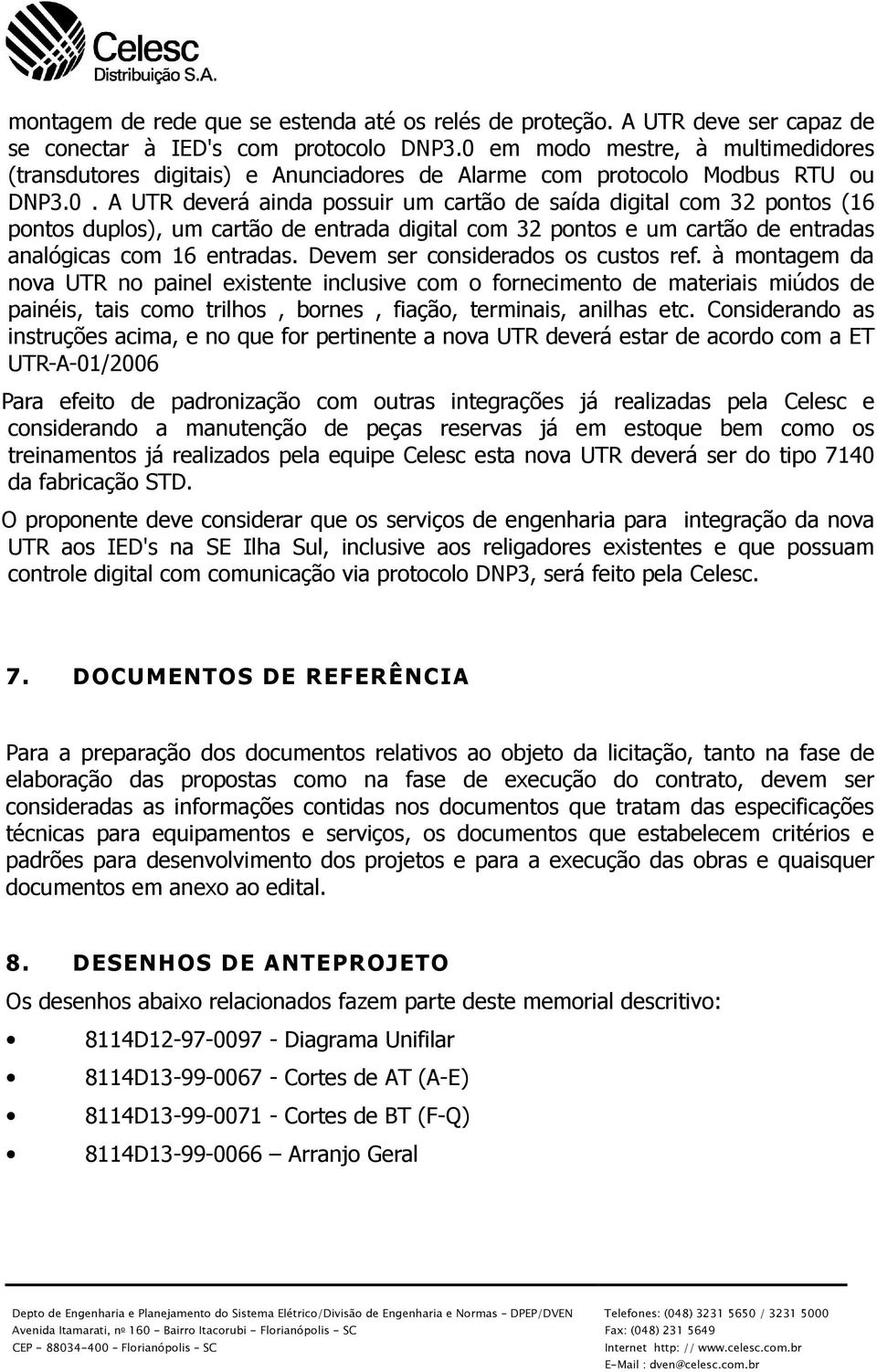 Devem ser considerados os custos ref. à montagem da nova UTR no painel existente inclusive com o fornecimento de materiais miúdos de painéis, tais como trilhos, bornes, fiação, terminais, anilhas etc.