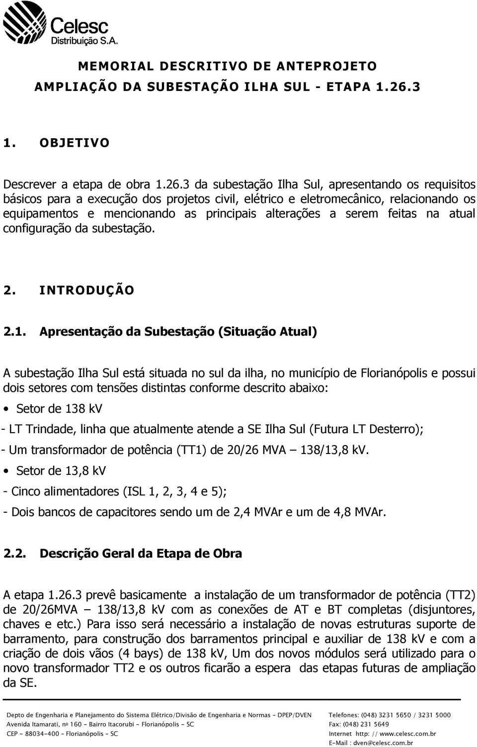 3 da subestação Ilha Sul, apresentando os requisitos básicos para a execução dos projetos civil, elétrico e eletromecânico, relacionando os equipamentos e mencionando as principais alterações a serem