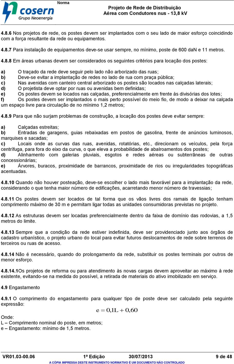 redes no lado de rua com praça pública; c) Nas avenidas com canteiro central arborizado os postes são locados nas calçadas laterais; d) O projetista deve optar por ruas ou avenidas bem definidas; e)