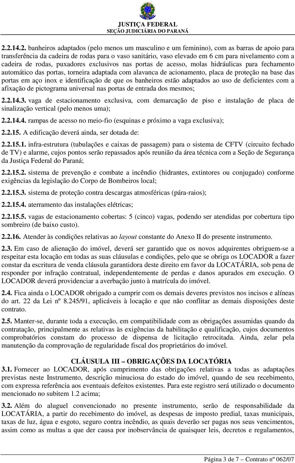 portas em aço inox e identificação de que os banheiros estão adaptados ao uso de deficientes com a afixação de pictograma universal nas portas de entrada dos mesmos; 2.2.14.3.