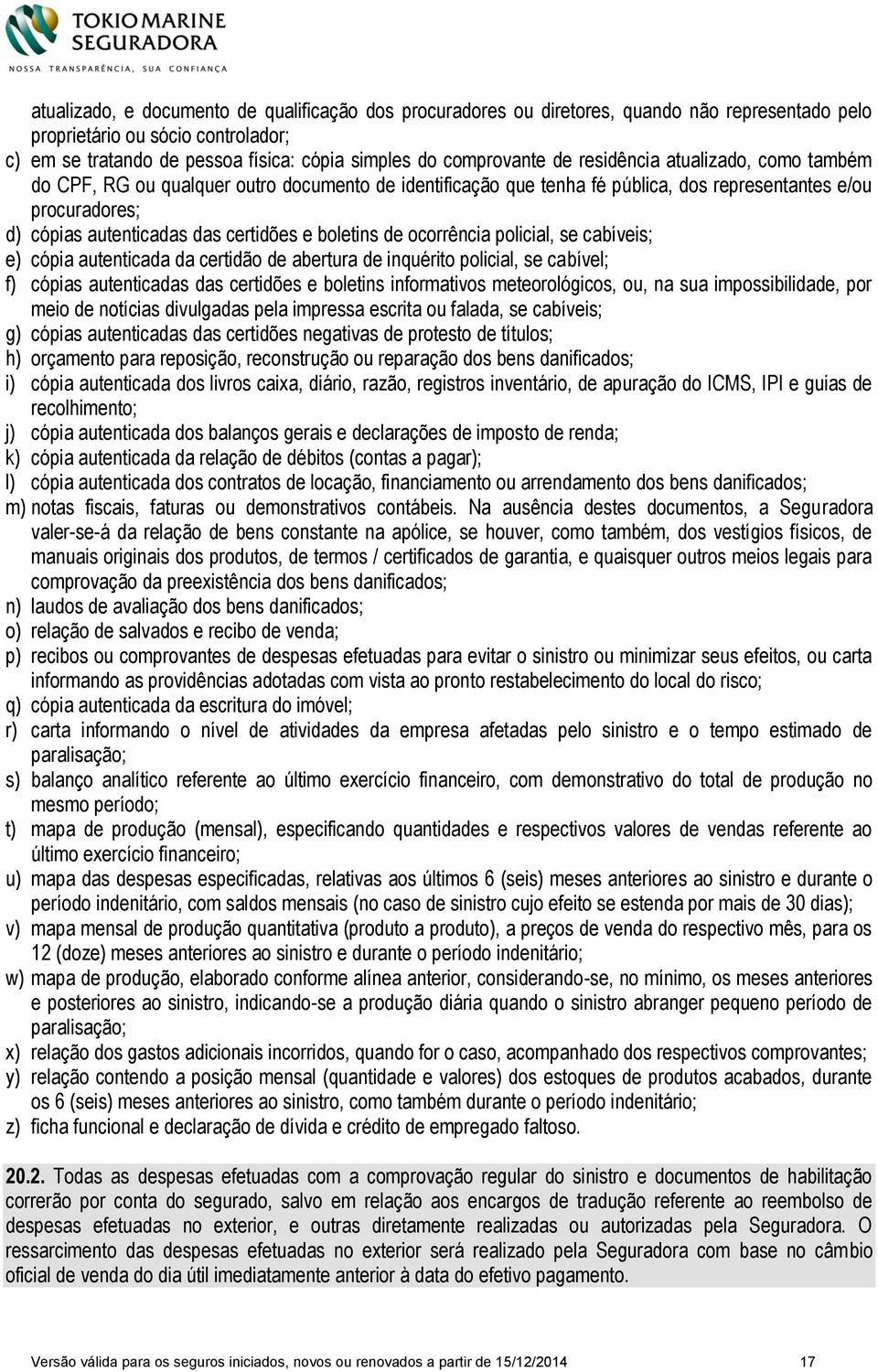 boletins de ocorrência policial, se cabíveis; e) cópia autenticada da certidão de abertura de inquérito policial, se cabível; f) cópias autenticadas das certidões e boletins informativos