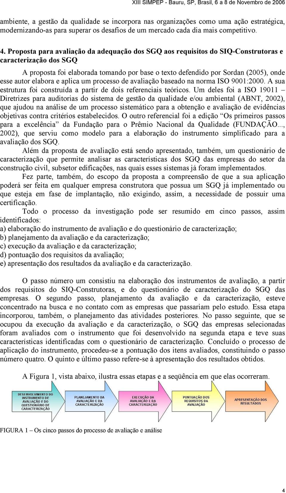 elabora e aplica um processo de avaliação baseado na norma ISO 9001:2000. A sua estrutura foi construída a partir de dois referenciais teóricos.