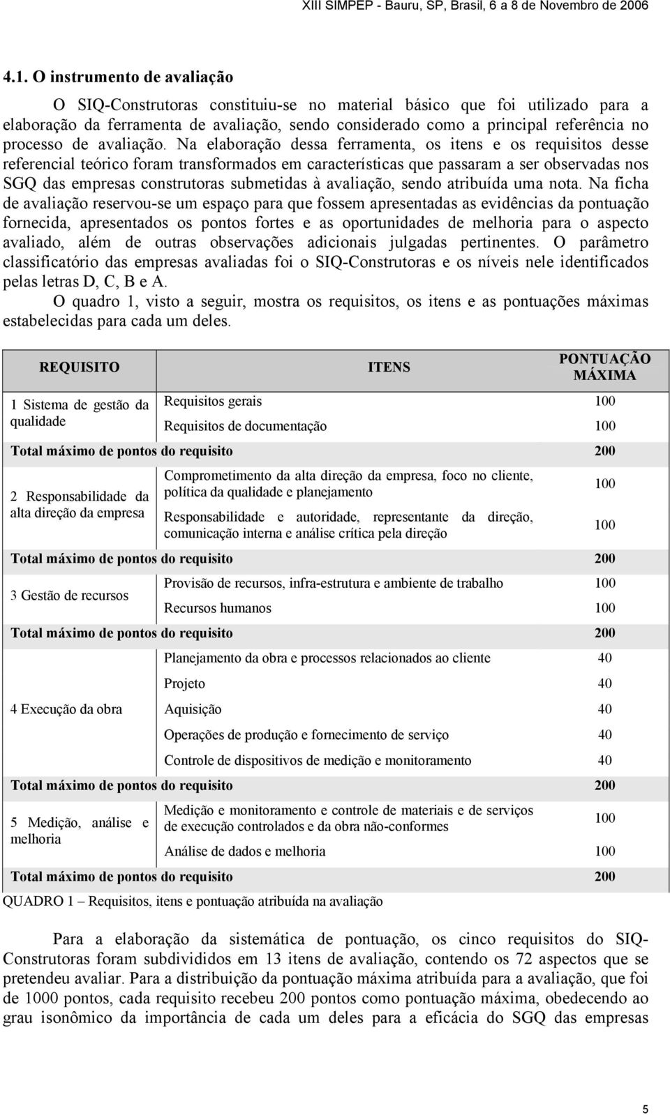 Na elaboração dessa ferramenta, os itens e os requisitos desse referencial teórico foram transformados em características que passaram a ser observadas nos SGQ das empresas construtoras submetidas à