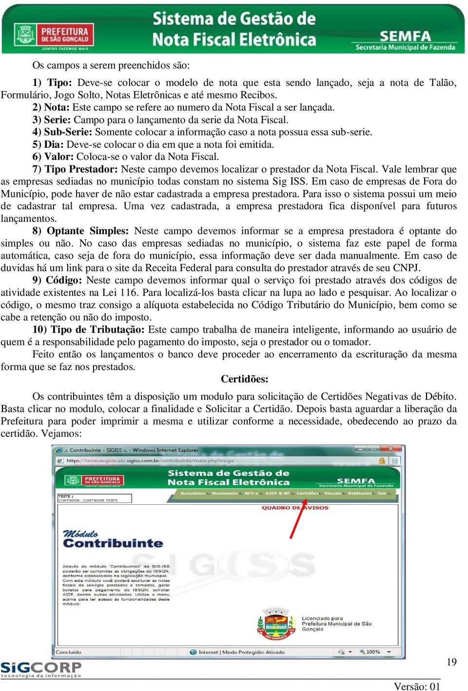 4) Sub-Serie: Somente colocar a informação caso a nota possua essa sub-serie. 5) Dia: Deve-se colocar o dia em que a nota foi emitida. 6) Valor: Coloca-se o valor da Nota Fiscal.