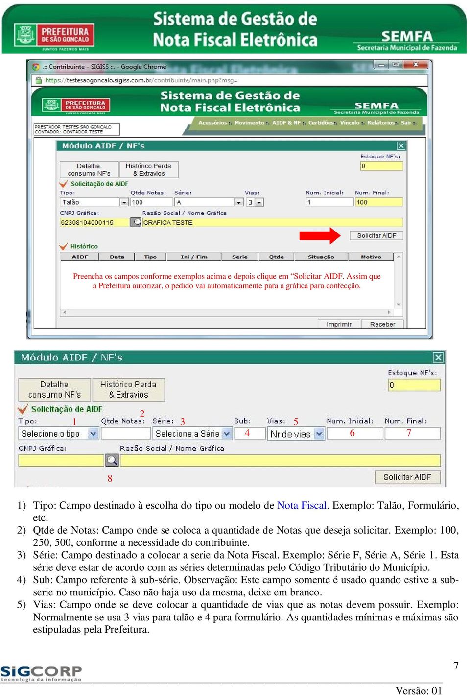 Exemplo: 100, 250, 500, conforme a necessidade do contribuinte. 3) Série: Campo destinado a colocar a serie da Nota Fiscal. Exemplo: Série F, Série A, Série 1.