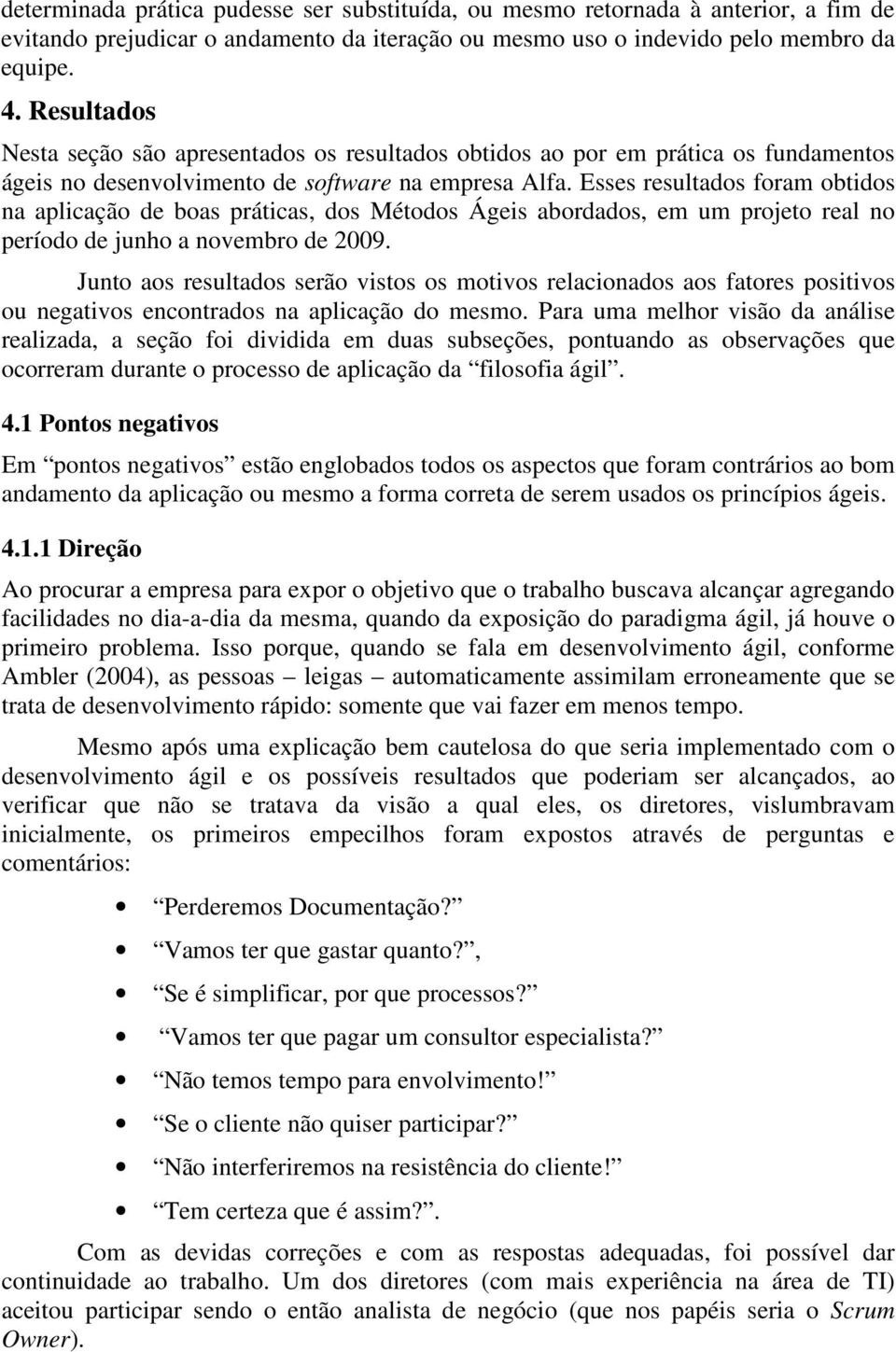 Esses resultados foram obtidos na aplicação de boas práticas, dos Métodos Ágeis abordados, em um projeto real no período de junho a novembro de 2009.