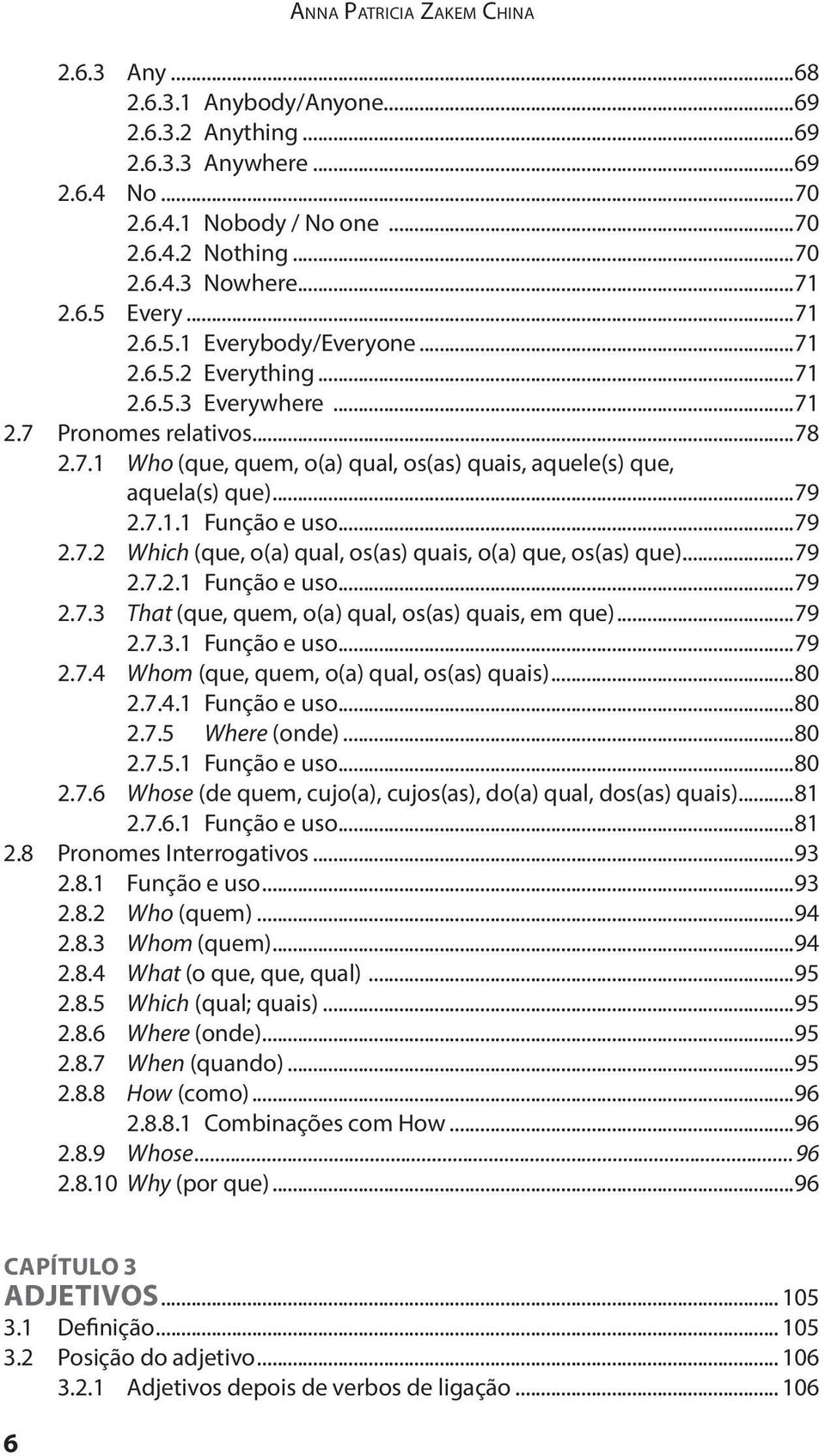 ..79 2.7.1.1 Função e uso...79 2.7.2 Which (que, o(a) qual, os(as) quais, o(a) que, os(as) que)...79 2.7.2.1 Função e uso...79 2.7.3 That (que, quem, o(a) qual, os(as) quais, em que)...79 2.7.3.1 Função e uso...79 2.7.4 Whom (que, quem, o(a) qual, os(as) quais).