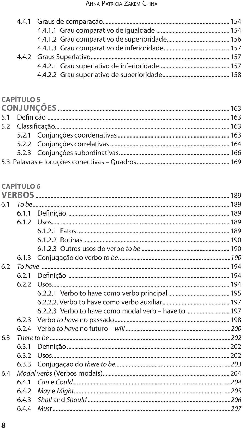 .. 163 5.2.1 Conjunções coordenativas... 163 5.2.2 Conjunções correlativas... 164 5.2.3 Conjunções subordinativas... 166 5.3. Palavras e locuções conectivas Quadros... 169 CAPÍTULO 6 VERBOS... 189 6.