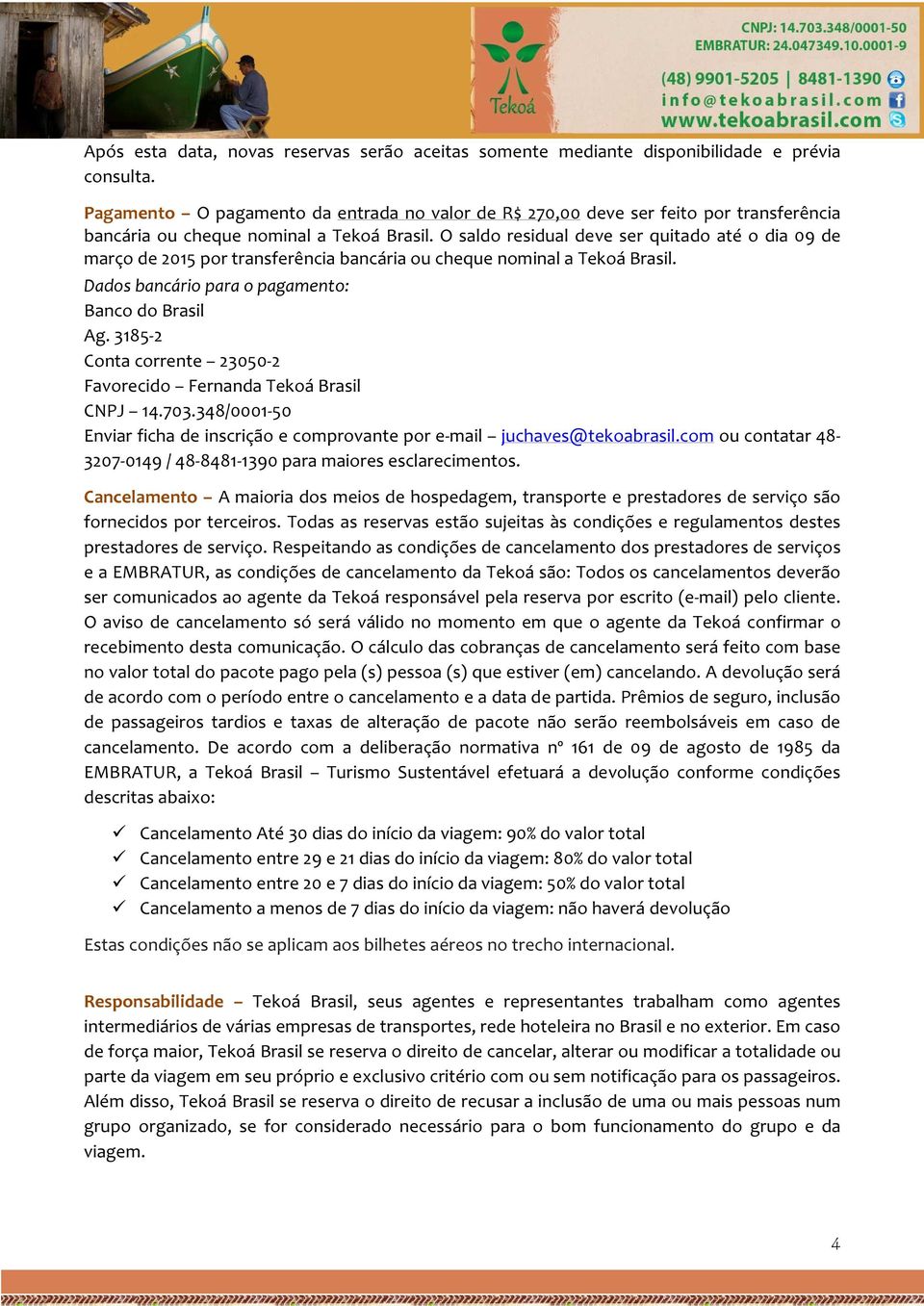 O saldo residual deve ser quitado até o dia 09 de março de 2015 por transferência bancária ou cheque nominal a Tekoá Brasil. Dados bancário para o pagamento: Banco do Brasil Ag.