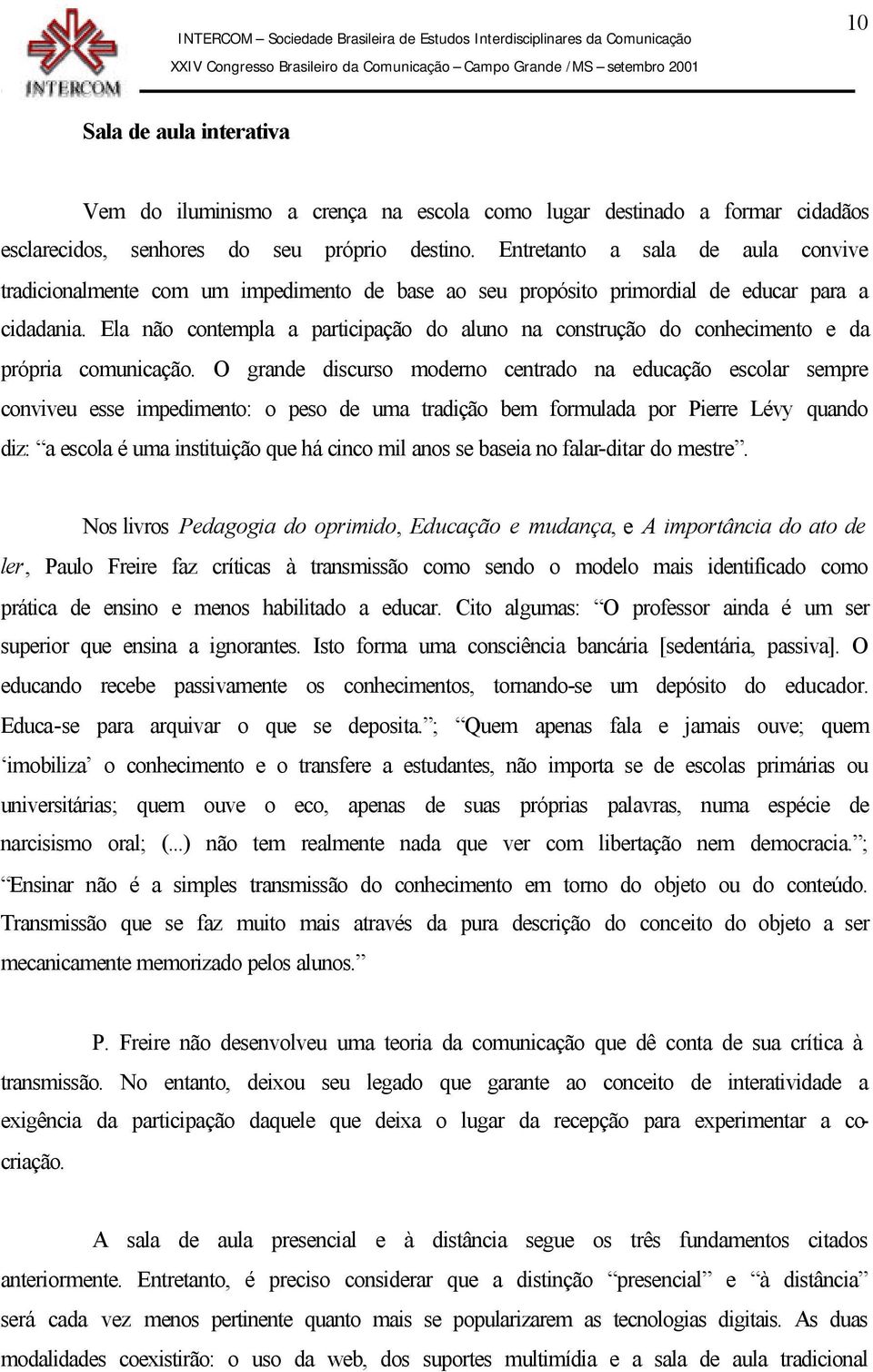 Ela não contempla a participação do aluno na construção do conhecimento e da própria comunicação.