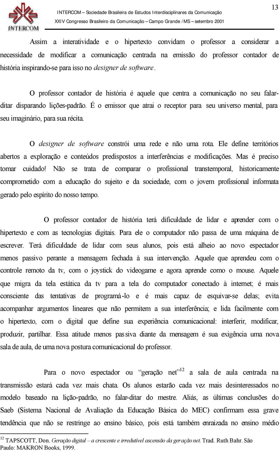 É o emissor que atrai o receptor para seu universo mental, para seu imaginário, para sua récita. O designer de software constrói uma rede e não uma rota.