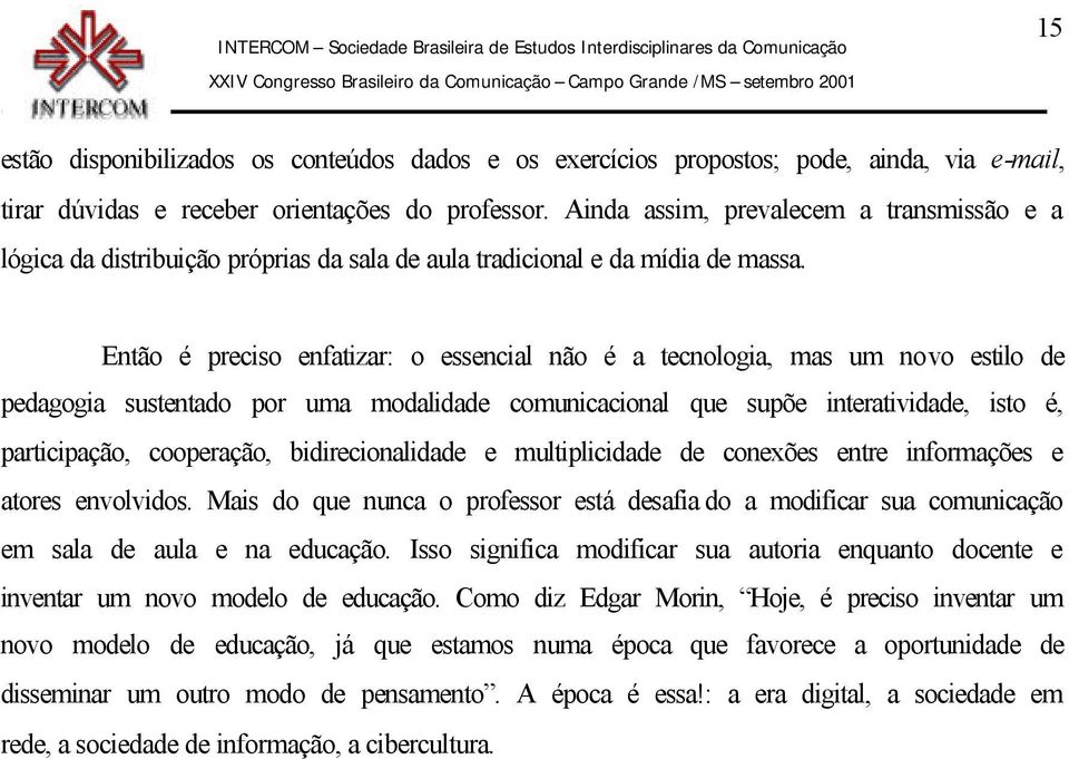 Então é preciso enfatizar: o essencial não é a tecnologia, mas um novo estilo de pedagogia sustentado por uma modalidade comunicacional que supõe interatividade, isto é, participação, cooperação,