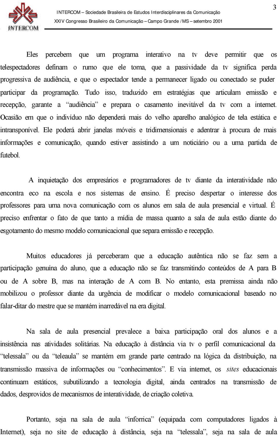 Tudo isso, traduzido em estratégias que articulam emissão e recepção, garante a audiência e prepara o casamento inevitável da tv com a internet.