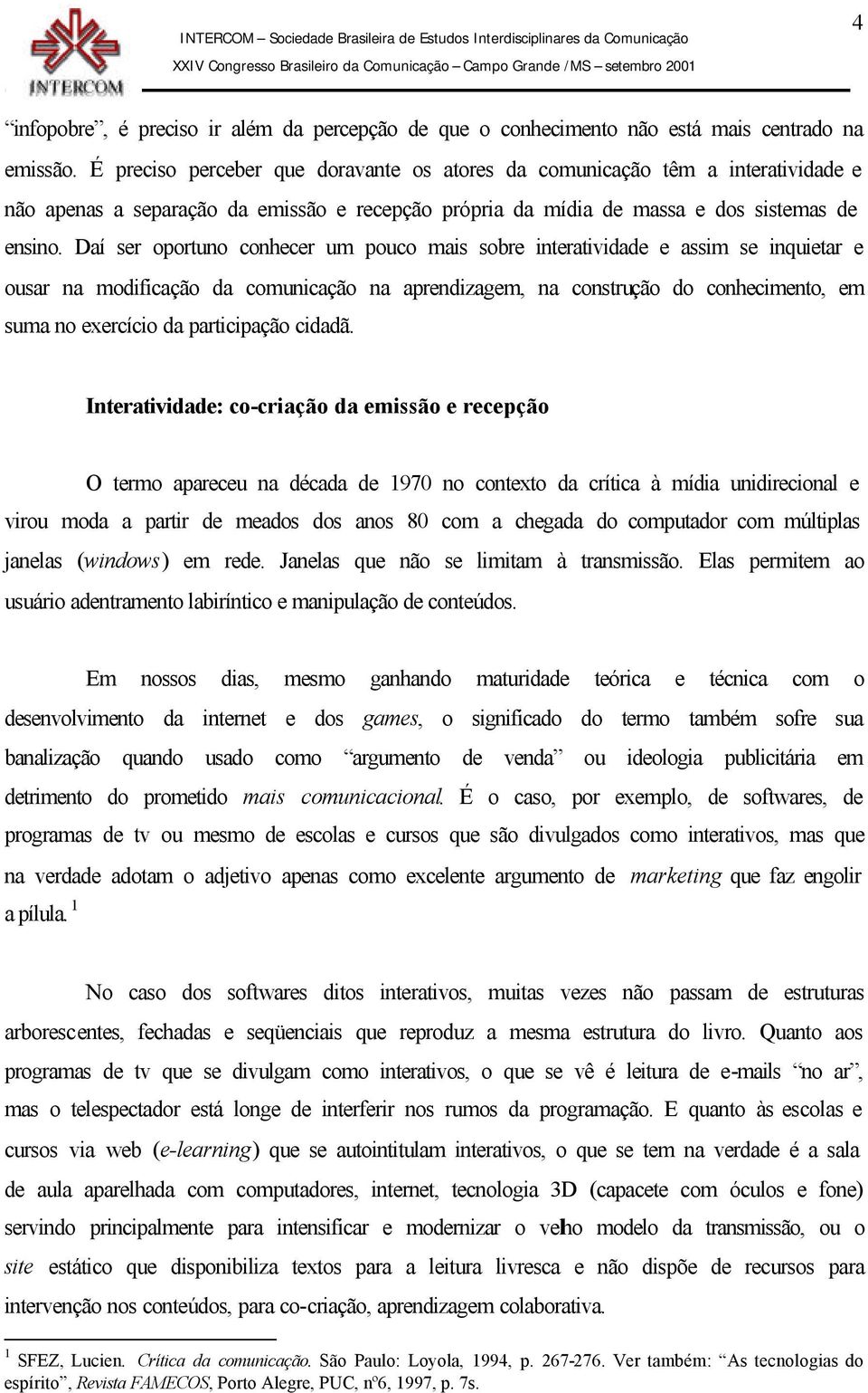 Daí ser oportuno conhecer um pouco mais sobre interatividade e assim se inquietar e ousar na modificação da comunicação na aprendizagem, na construção do conhecimento, em suma no exercício da