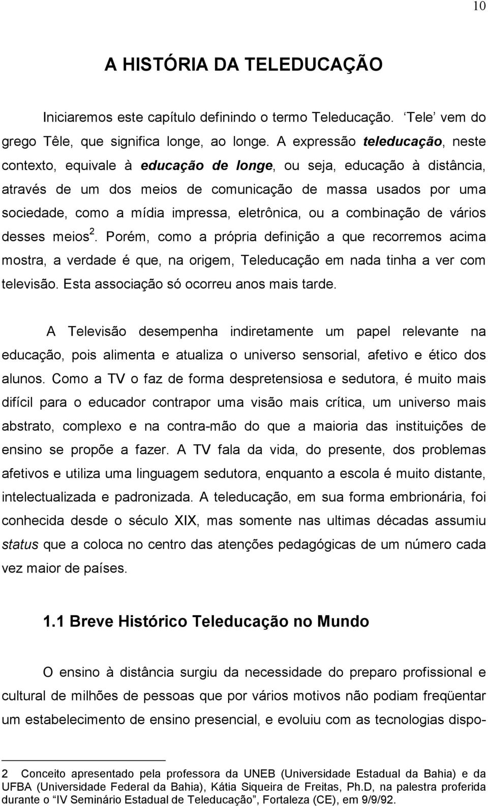 eletrônica, ou a combinação de vários desses meios 2. Porém, como a própria definição a que recorremos acima mostra, a verdade é que, na origem, Teleducação em nada tinha a ver com televisão.