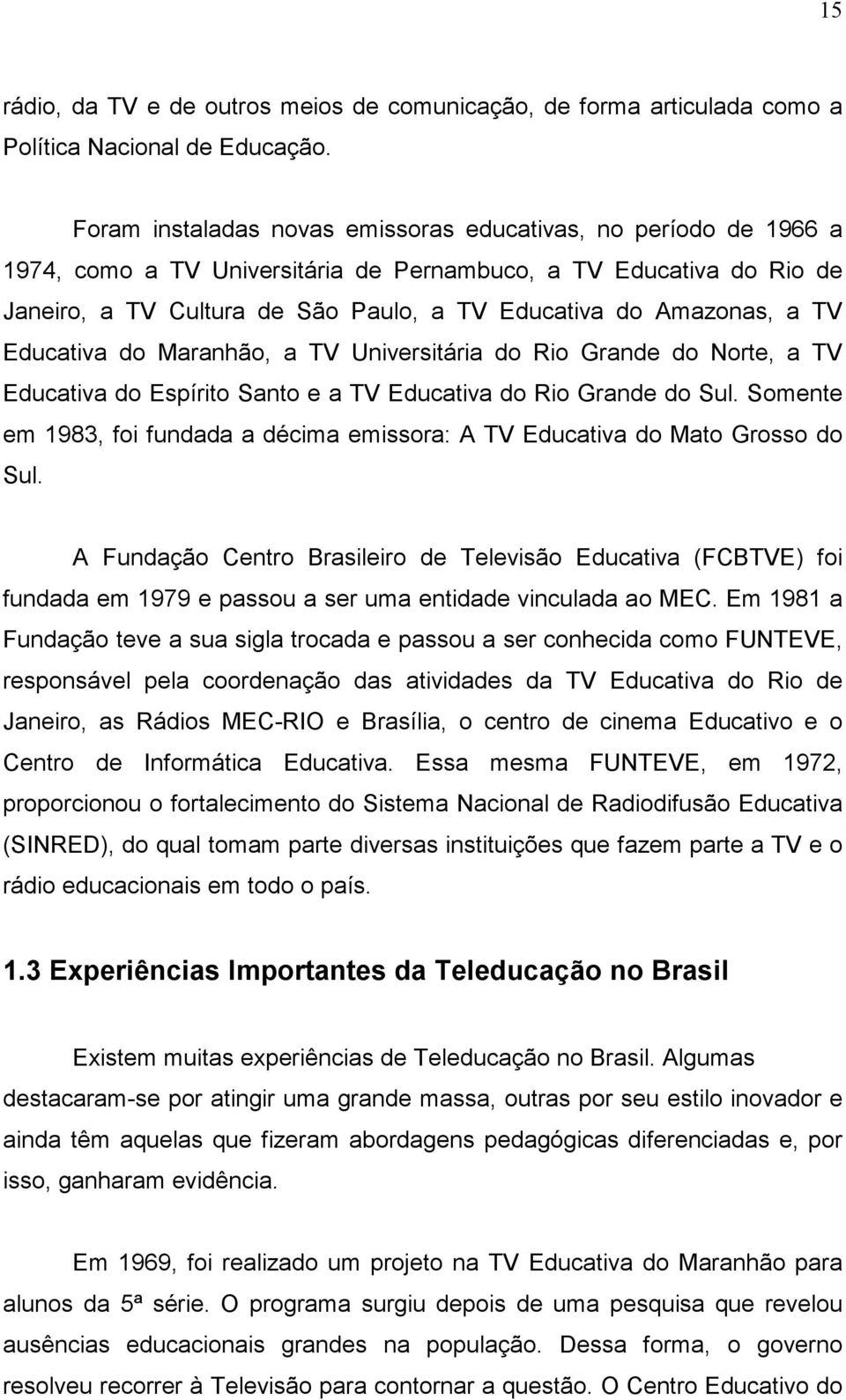 a TV Educativa do Maranhão, a TV Universitária do Rio Grande do Norte, a TV Educativa do Espírito Santo e a TV Educativa do Rio Grande do Sul.