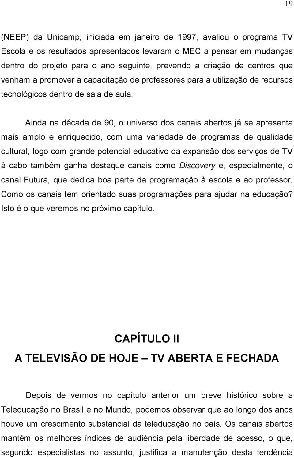 Ainda na década de 90, o universo dos canais abertos já se apresenta mais amplo e enriquecido, com uma variedade de programas de qualidade cultural, logo com grande potencial educativo da expansão