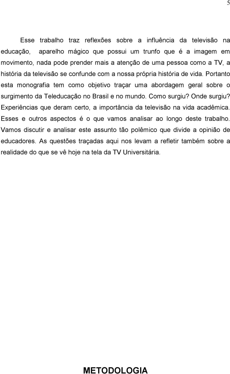 Portanto esta monografia tem como objetivo traçar uma abordagem geral sobre o surgimento da Teleducação no Brasil e no mundo. Como surgiu? Onde surgiu?