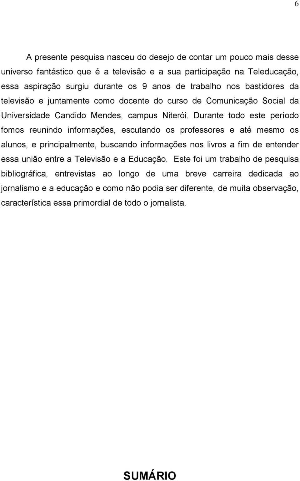 Durante todo este período fomos reunindo informações, escutando os professores e até mesmo os alunos, e principalmente, buscando informações nos livros a fim de entender essa união entre a