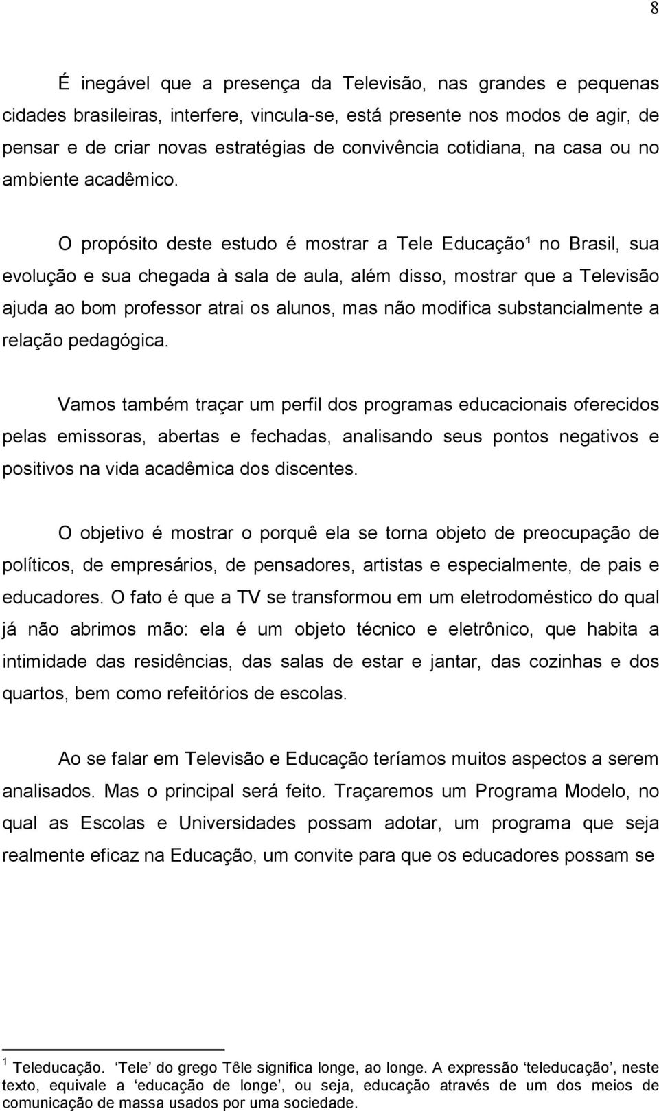 O propósito deste estudo é mostrar a Tele Educação¹ no Brasil, sua evolução e sua chegada à sala de aula, além disso, mostrar que a Televisão ajuda ao bom professor atrai os alunos, mas não modifica