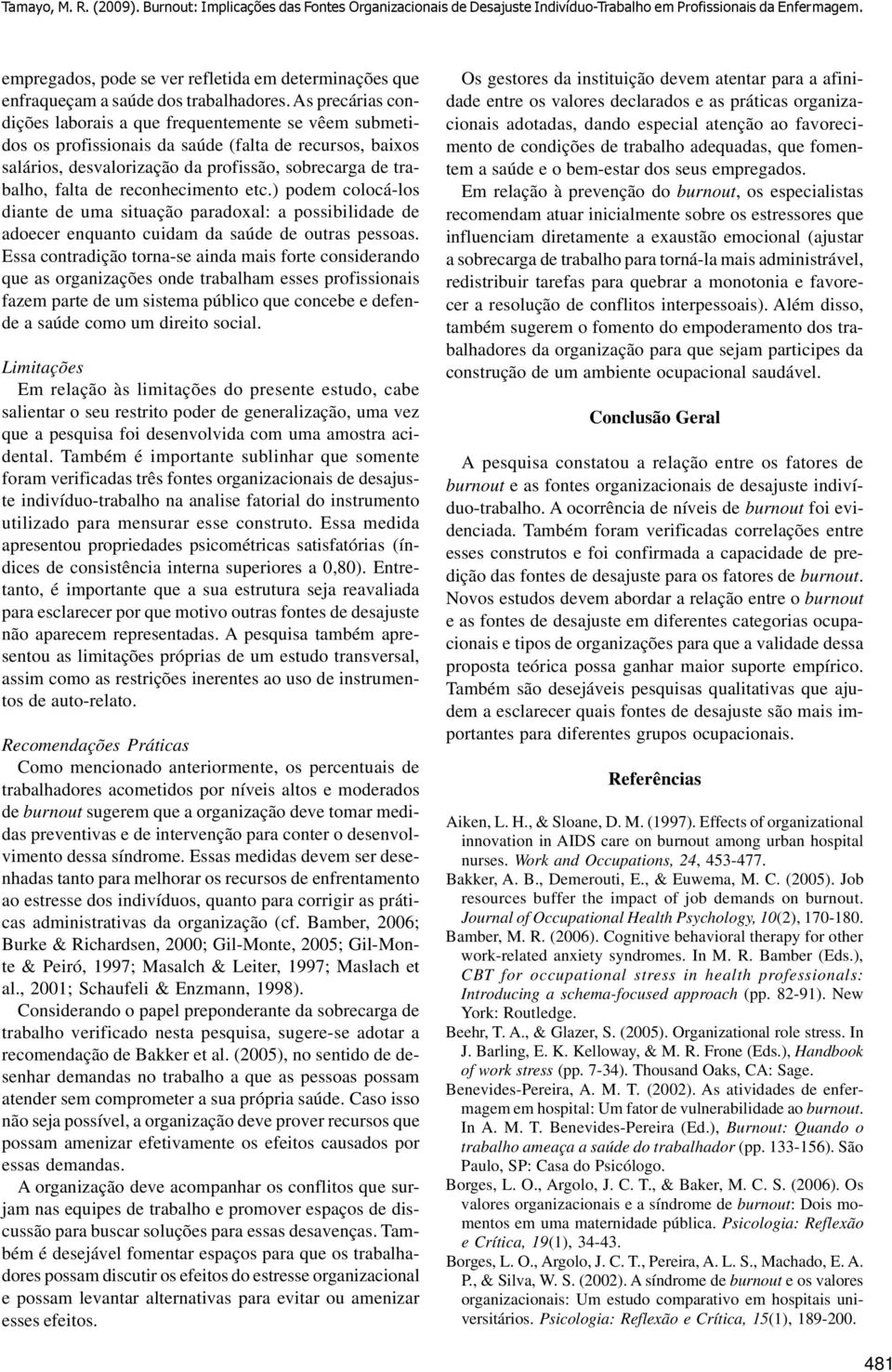 As precárias condições laborais a que frequentemente se vêem submetidos os profissionais da saúde (falta de recursos, baixos salários, desvalorização da profissão, sobrecarga de trabalho, falta de