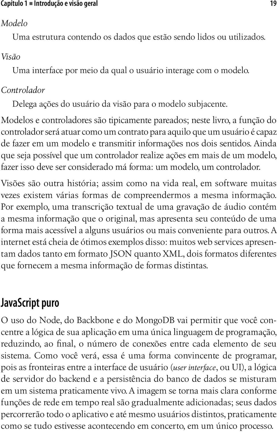 Modelos e controladores são tipicamente pareados; neste livro, a função do controlador será atuar como um contrato para aquilo que um usuário é capaz de fazer em um modelo e transmitir informações