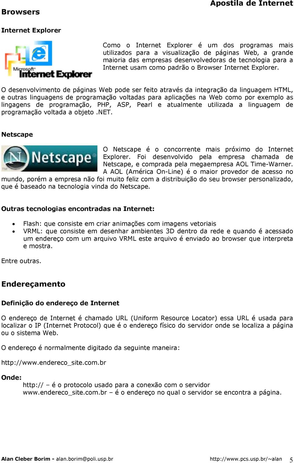 O desenvolvimento de páginas Web pode ser feito através da integração da linguagem HTML, e outras linguagens de programação voltadas para aplicações na Web como por exemplo as lingagens de