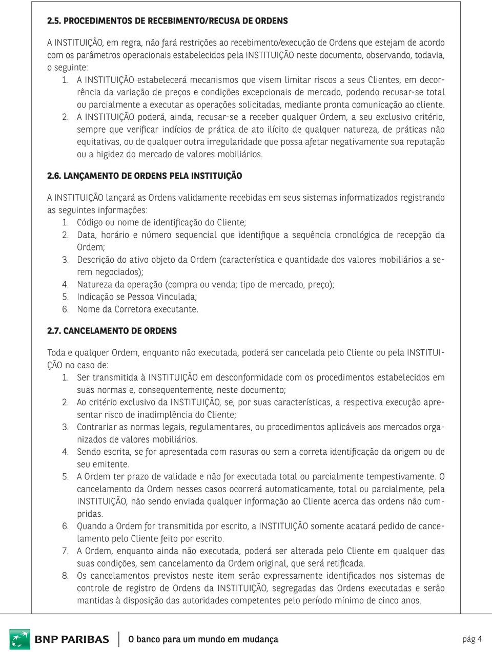 A INSTITUIÇÃO estabelecerá mecanismos que visem limitar riscos a seus Clientes, em decorrência da variação de preços e condições excepcionais de mercado, podendo recusar-se total ou parcialmente a