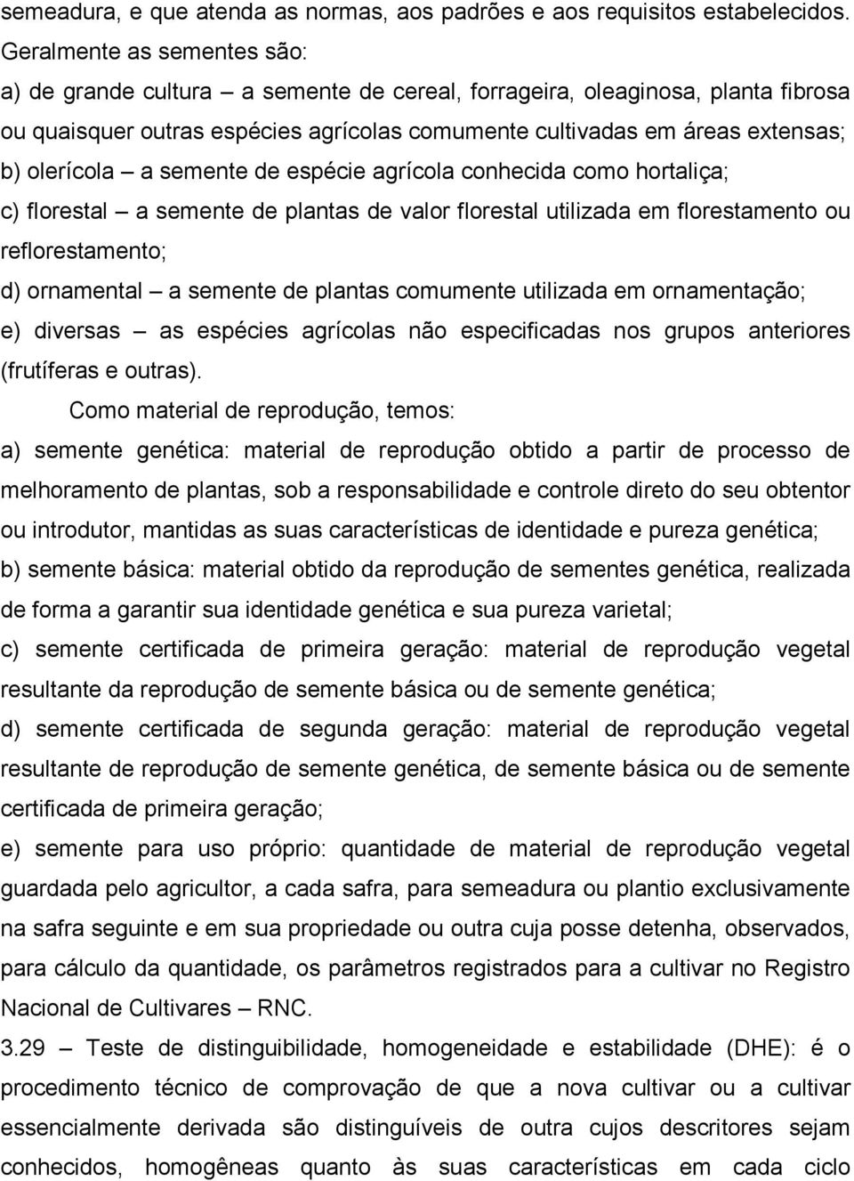 olerícola a semente de espécie agrícola conhecida como hortaliça; c) florestal a semente de plantas de valor florestal utilizada em florestamento ou reflorestamento; d) ornamental a semente de